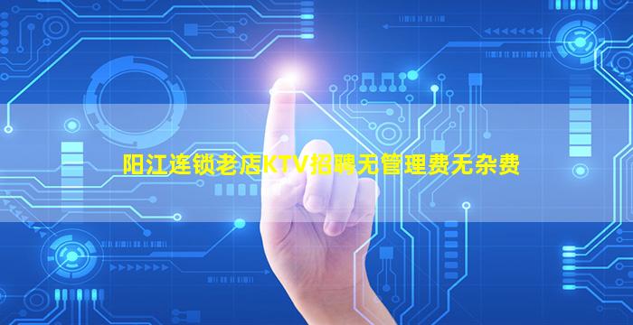 阳江连锁老店KTV招聘无管理费无杂费